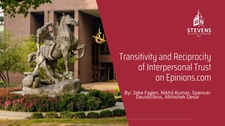 Transitivity and Reciprocity
of Interpersonal Trust
on Epinions.com
By: Jake Fagen, Nikhil Kumar, Spencer
Deuidicibus, Abhishek Desai
 