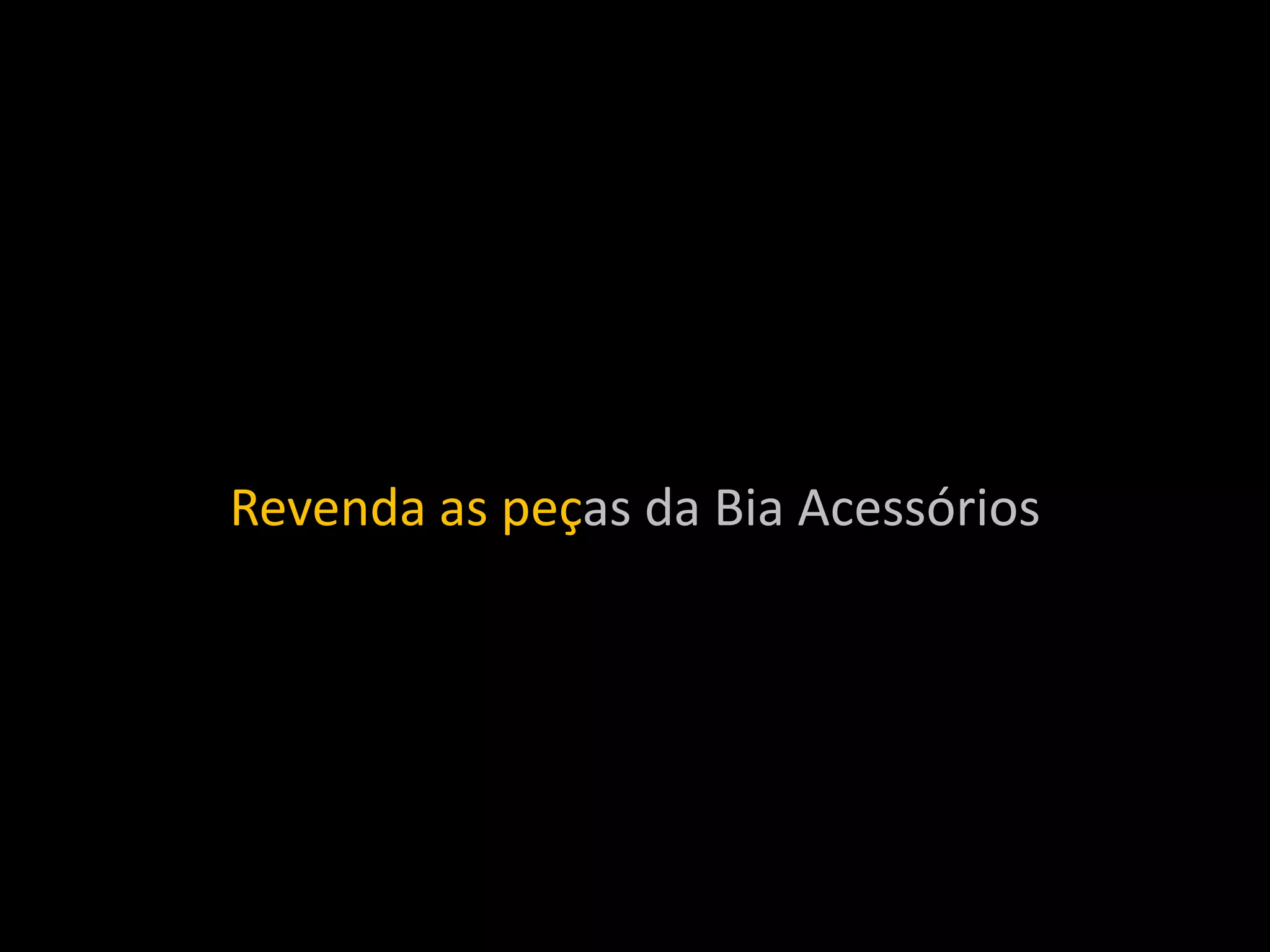 Revenda as peças da Bia Acessórios
 