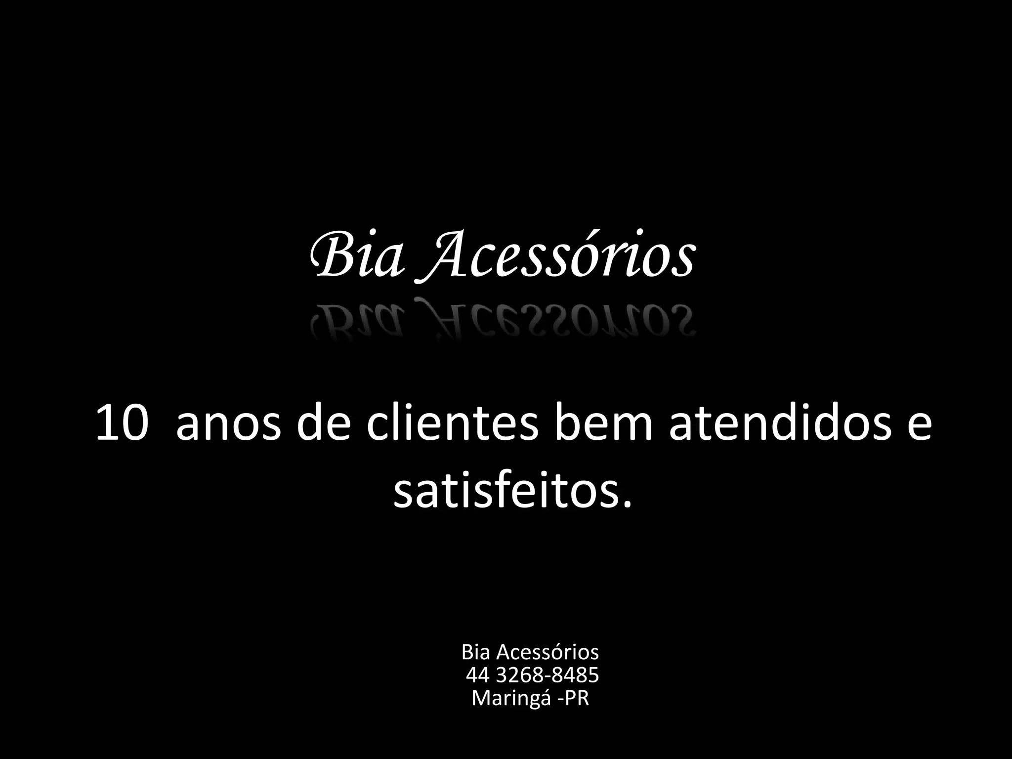 Bia Acessórios

10 anos de clientes bem atendidos e
            satisfeitos.

               Bia Acessórios
               44 3268-8485
                Maringá -PR
 