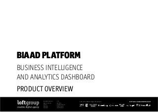 BIAAD PLATFORM
BUSINESS INTELLIGENCE
AND ANALYTICS DASHBOARD
PRODUCT OVERVIEW
Document Version:	 V1.0
Date of Version:	 06/07/14
Author:		 Hayden Dobson
Reviewer:		 Garry Russell
Approval:		 Gavin Russell
Loft on the World’s stage - Newsroom		 Let’s have a conversation #LoveLoft
 