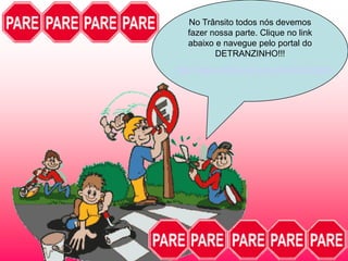 No Trânsito todos nós devemos
   fazer nossa parte. Clique no link
   abaixo e navegue pelo portal do
          DETRANZINHO!!!
http://www.detran.am.gov.br/detranzinho/
 