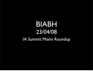 BIABH
      23/04/08
IA Summit Miami Roundup




                          1
 