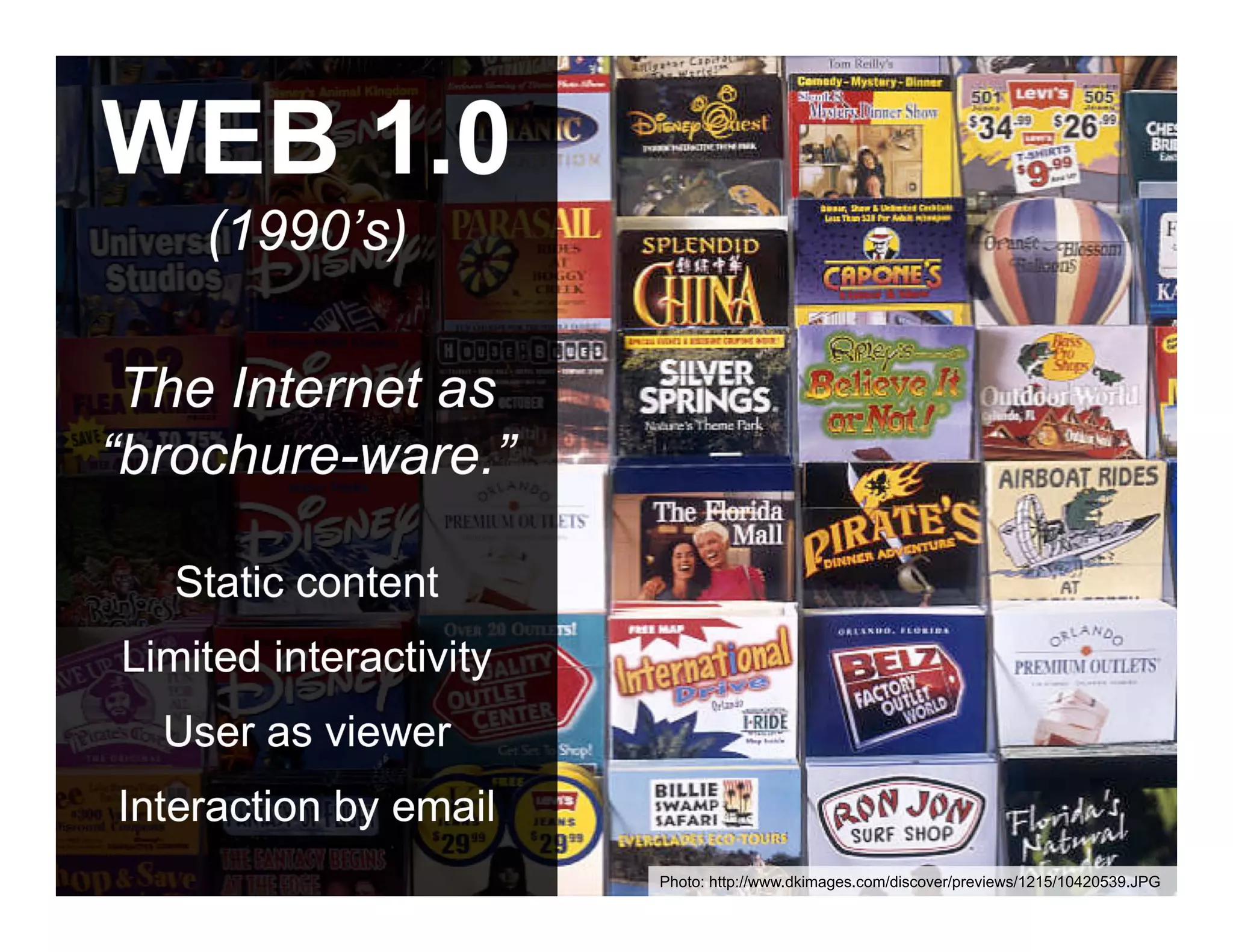 WEB 1.0
         (1990’s)

 The Internet as
“brochure-ware.”

      Static content
Limited interactivity
    User as viewer
Interaction by email
ANTHOLOGYMARKETING.COM

                         Photo: http://www.dkimages.com/discover/previews/1215/10420539.JPG
 