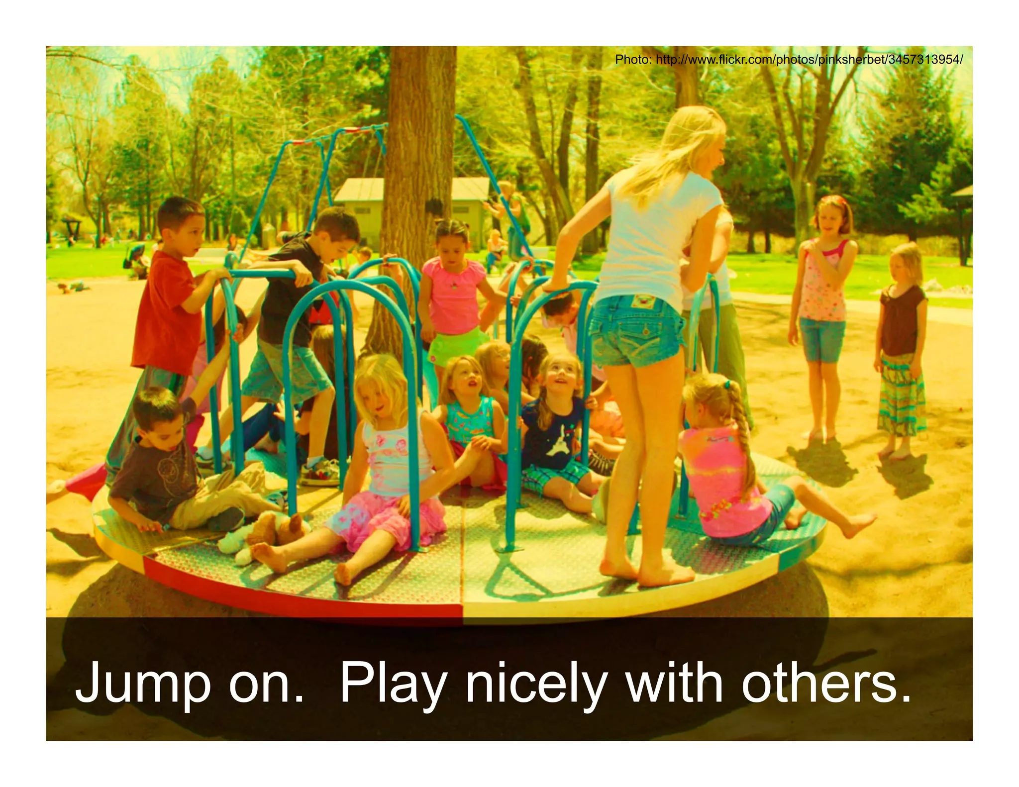 Photo: http://www.flickr.com/photos/pinksherbet/3457313954/




Jump on. Play nicely with others.
 ANTHOLOGYMARKETING.COM
 