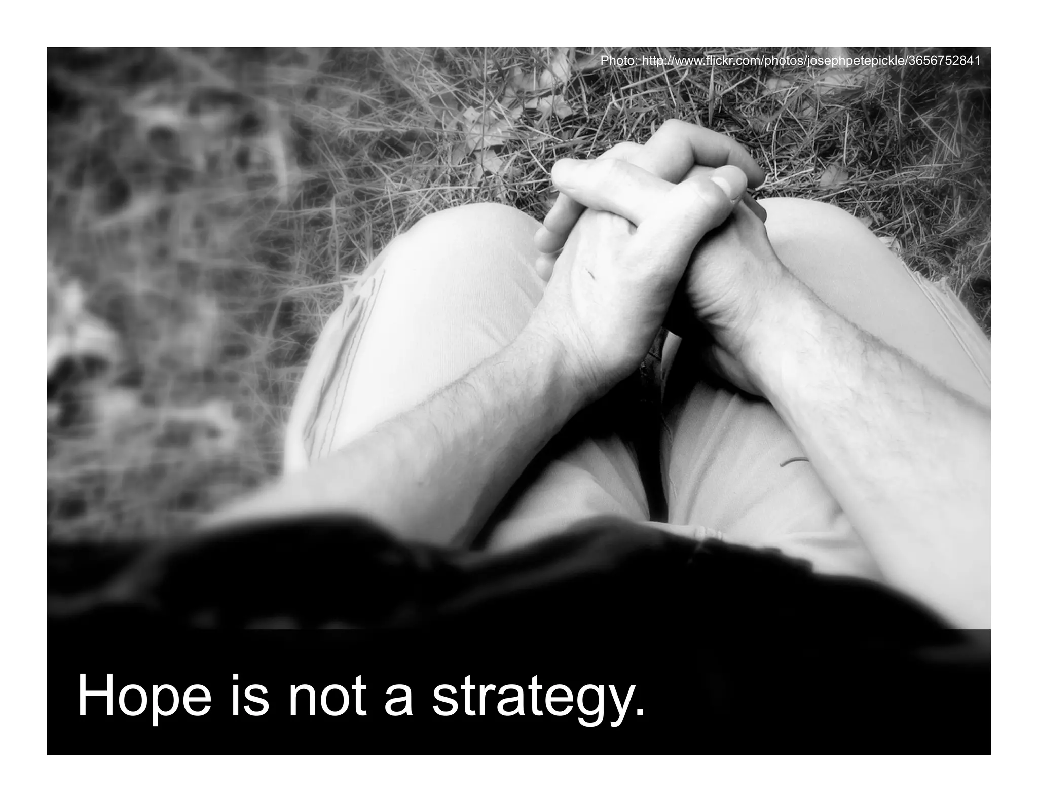 Photo: http://www.flickr.com/photos/josephpetepickle/3656752841




Hope is not a strategy.
 ANTHOLOGYMARKETING.COM
 