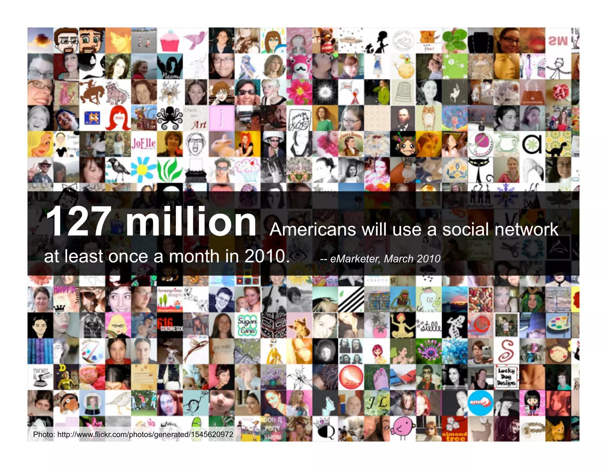 127 million Americans will use a social network
   at least once a month in 2010.                          -- eMarketer, March 2010




       ANTHOLOGYMARKETING.COM

Photo: http://www.flickr.com/photos/generated/1545620972
 
