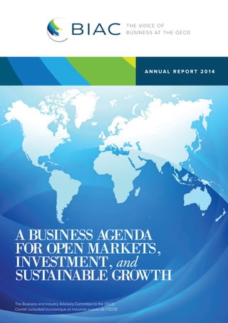 ANNUAL REPORT 2014 
A BUSINESS AGENDA FOR OPEN MARKETS, INVESTMENT, and 
SUSTAINABLE GROWTH 
The Business and Industry Advisory Committee to the OECD 
Comité consultatif économique et industriel auprès de l’OCDE  