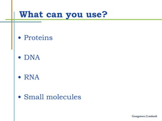What can you use? Proteins DNA RNA Small molecules 