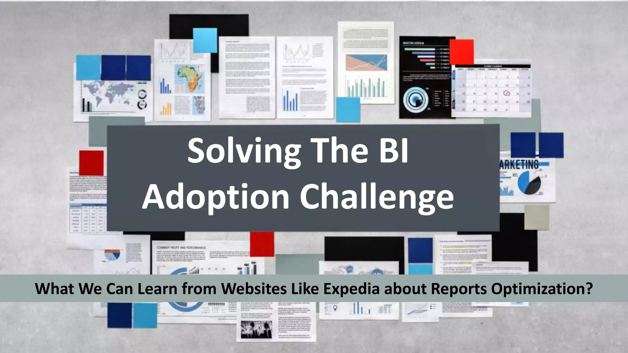 1
Solving The BI
Adoption Challenge
What We Can Learn from Websites Like Expedia about Reports Optimization?