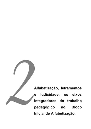 2
Alfabetização, letramentos
e   ludicidade:    os
integradores do trabalho
pedagógico        no
                        eixos


                        Bloco
Inicial de Alfabetização.
 