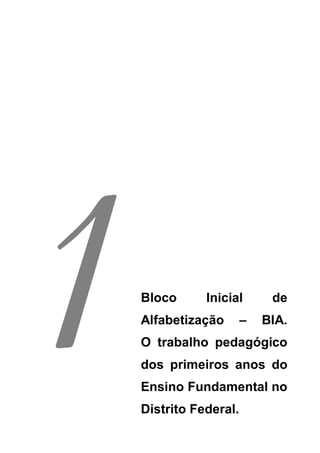 1
Bloco      Inicial
Alfabetização       –
O trabalho pedagógico
dos primeiros anos do
Ensino Fundamental no
Distrito Federal.
                         de
                        BIA.
 