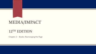 MEDIA/IMPACT
12TH EDITION
Chapter 2 – Books: Rearranging the Page
 
