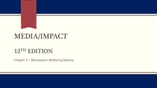 MEDIA/IMPACT
12TH EDITION
Chapter 3 – Newspapers: Mobilizing Delivery
 
