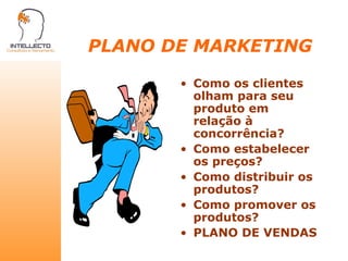 PLANO DE MARKETING Como os clientes olham para seu produto em relação à concorrência? Como estabelecer os preços? Como distribuir os produtos? Como promover os produtos? PLANO DE VENDAS 