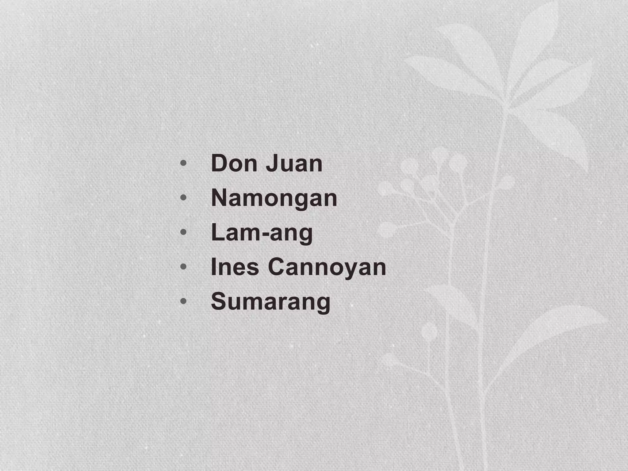 • Don Juan
• Namongan
• Lam-ang
• Ines Cannoyan
• Sumarang
 