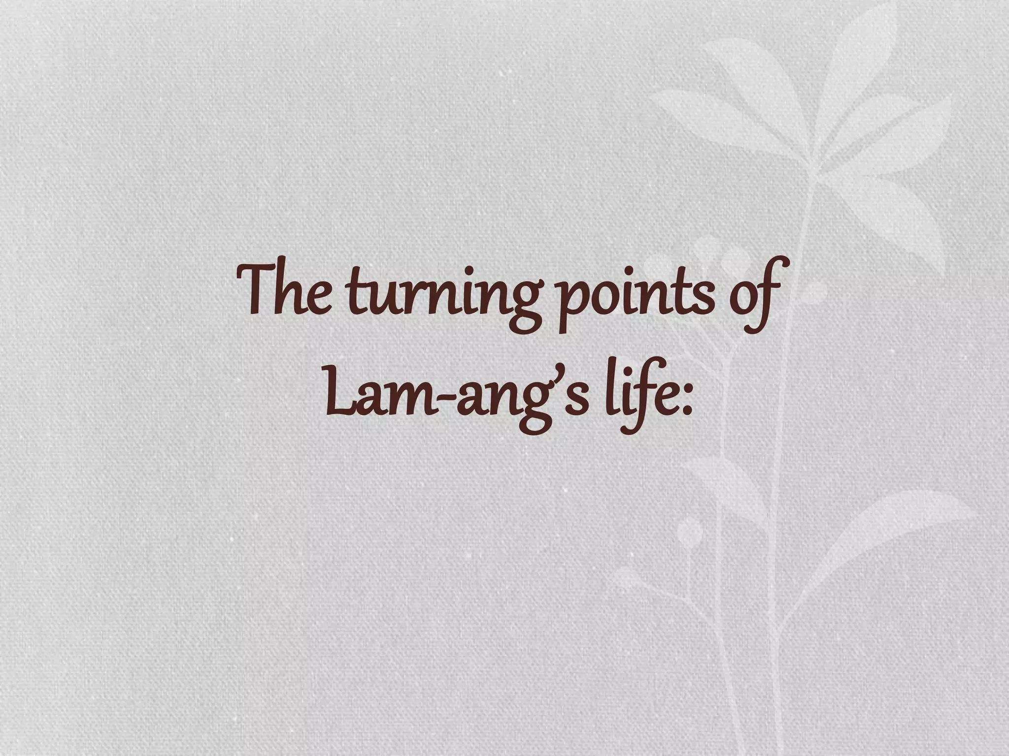 The turning points of
Lam-ang’s life:
 
