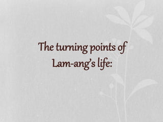 The turning points of
Lam-ang’s life:
 