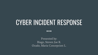 CYBER INCIDENT RESPONSE
Presented by:
Biago, Steven Joe R.
Ocado, Maria Concepcion L.
 