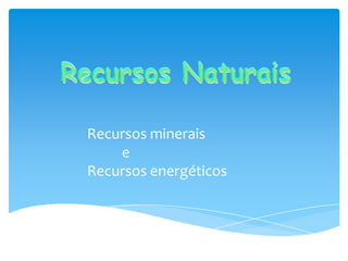 Recursos minerais
    e
Recursos energéticos
 