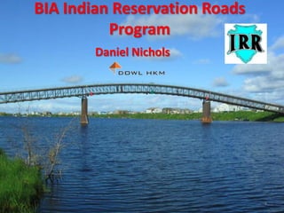 BIA Indian Reservation Roads Program Daniel Nichols 1 