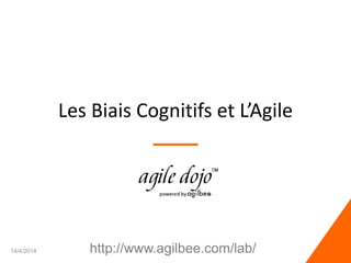 Les Biais Cognitifs et L’Agile
14/4/2014 1http://www.agilbee.com/lab/
 