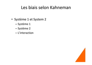 Les biais selon Kahneman
• Système 1 et System 2
– Système 1
– Système 2
– L’interaction
 