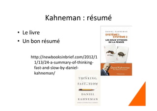 Kahneman : résumé
• Le livre
• Un bon résumé
http://newbooksinbrief.com/2012/1
1/13/24-a-summary-of-thinking-
fast-and-slow-by-daniel-
kahneman/
 