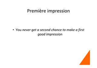 Première impression
• You never get a second chance to make a first
good impression
 