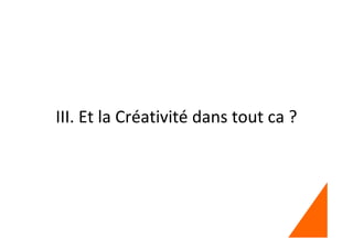 III. Et la Créativité dans tout ca ?
 
