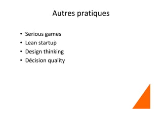 Autres pratiques
• Serious games
• Lean startup
• Design thinking
• Décision quality
 