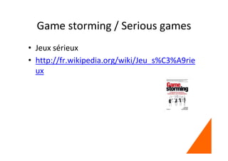Game storming / Serious games
• Jeux sérieux
• http://fr.wikipedia.org/wiki/Jeu_s%C3%A9rie
ux
 