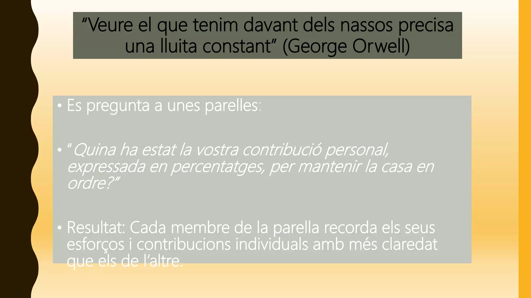 “Veure el que tenim davant dels nassos precisa
una lluita constant” (George Orwell)
• Es pregunta a unes parelles:
• “Quina ha estat la vostra contribució personal,
expressada en percentatges, per mantenir la casa en
ordre?”
• Resultat: Cada membre de la parella recorda els seus
esforços i contribucions individuals amb més claredat
que els de l’altre.
 