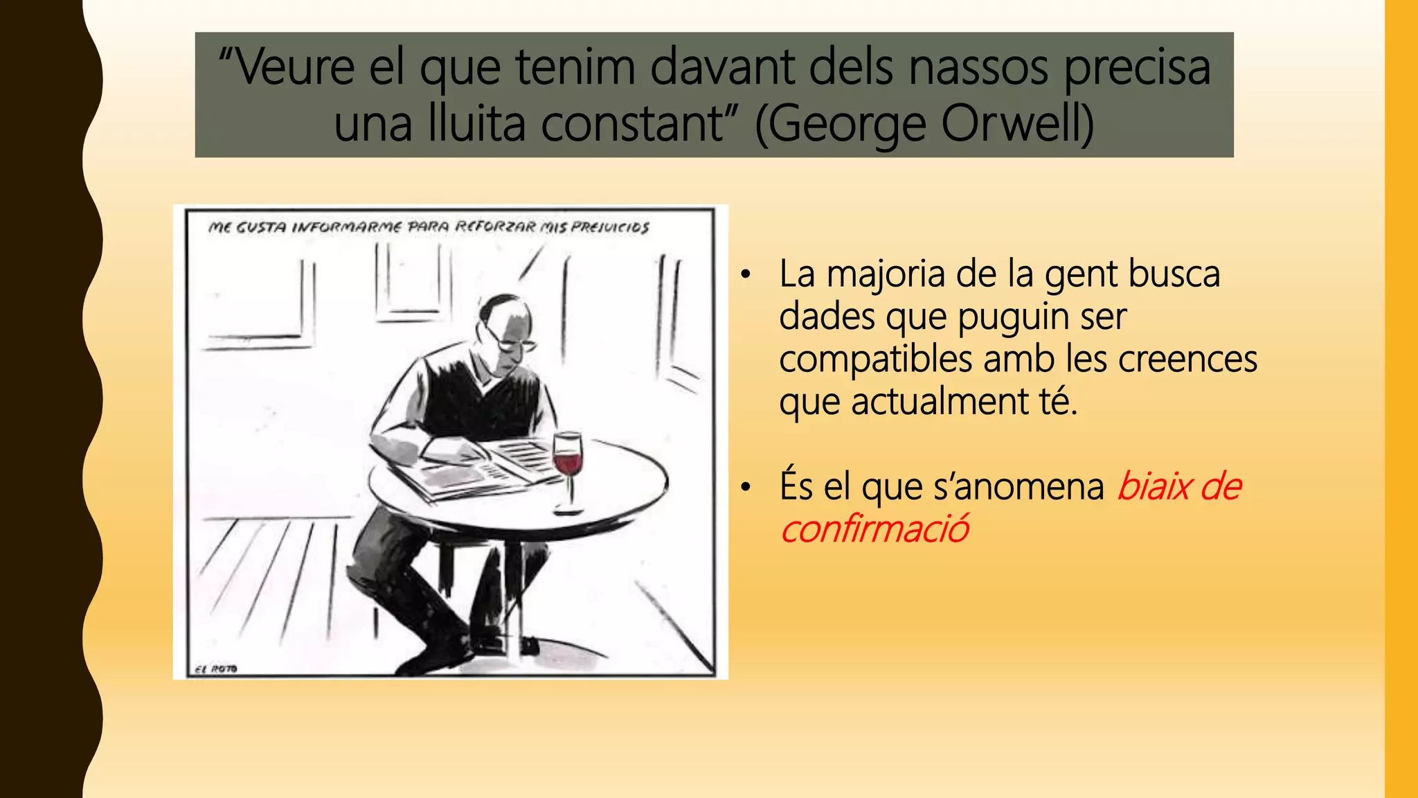 “Veure el que tenim davant dels nassos precisa
una lluita constant” (George Orwell)
• La majoria de la gent busca
dades que puguin ser
compatibles amb les creences
que actualment té.
• És el que s’anomena biaix de
confirmació
 