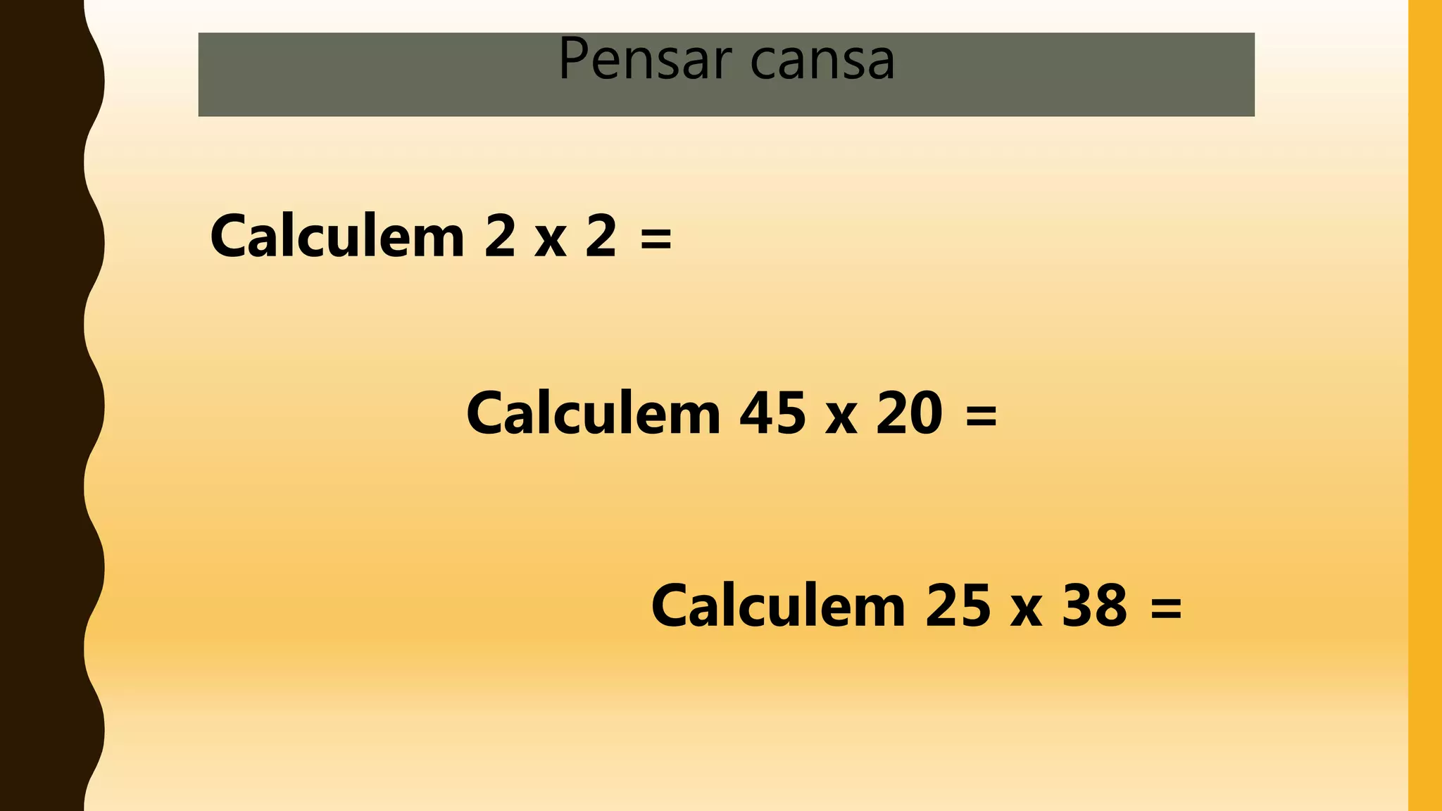 Pensar cansa
Calculem 2 x 2 =
Calculem 45 x 20 =
Calculem 25 x 38 =
 