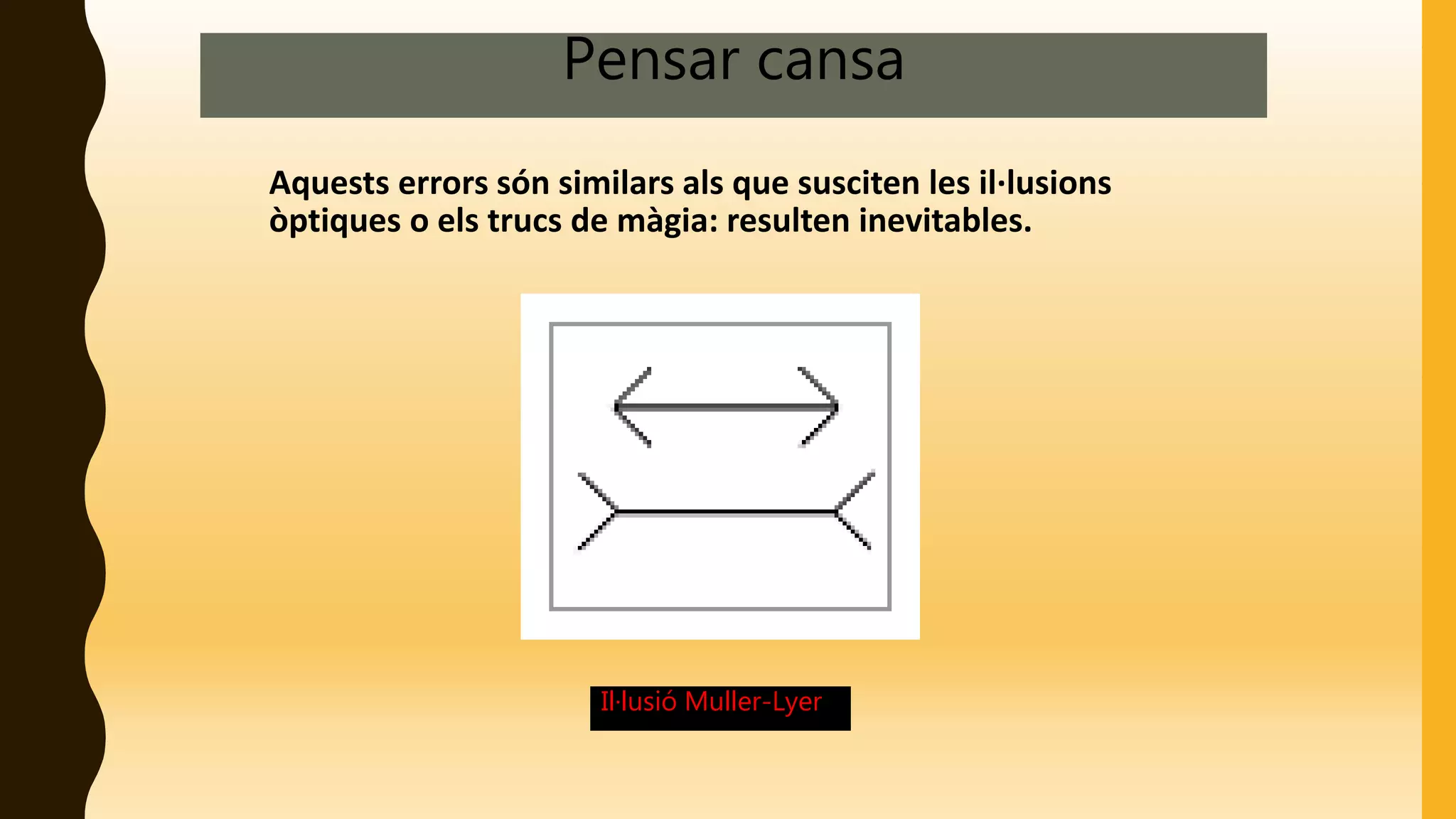 Pensar cansa
Il·lusió Muller-Lyer
Aquests errors són similars als que susciten les il·lusions
òptiques o els trucs de màgia: resulten inevitables.
 