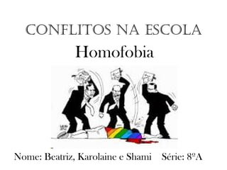 Conflitos na escola
Homofobia
Nome: Beatriz, Karolaine e Shami Série: 8ºA
 