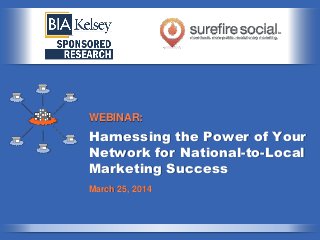 Harnessing the Power of Your
Network for National-to-Local
Marketing Success
WEBINAR:
March 25, 2014
 