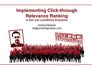 Implementing Click-through
    Relevance Ranking
    in Solr and LucidWorks Enterprise

            Andrzej Białecki
         ab@lucidimagination.com
 