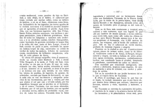 — 186 —
ermita medioeval, como pesebre de lujo en Navi-
dad; y mds abajo, en el faldeo, el cafiaveral que
trepa, cortado por anchas caUes, como un tablero
de ajedrez, y ya en ei llano, chimeneas como faros,
las techumbres de los ingenios, las torres agudas de
la ciudad; acercarse a la ciudad es percibir detalles
que se agrandan, el conjunto se pierde. Aquf, Cruz
Alta, con sus hermosos ingenios; aUd, San Felipe,
Santa Felisa, palacios suntuosos, con jardines 3' par-
ques parisienses, junto d fdbricas grandiosas, dota-
das de todas las mdquinas y aparatos mds raoder-
nos, y d su alrededor casitas, ranchos blanqueados,
como bandadas de gaviotas asentadas en largas filas
d la orilla del mar, junto al faro. Luego, cruzar el
Salf, crecido de parte d parte, corriendo las aguas
en ruidoso tropel de olas, encerradas en oriUas de
verdor de todos los matices, drboles de suntuosas
copas, enredaderas de briUantes campdnulas, orla-
das de todo gdnero de flores.
El efecto del paisaje recfpro'co, visto al amanecer,
desde un recodo entre Muflecas y Taff, d desde
VUla Nouguds, d la tarde, el VaUe del Sali, visto
de arriba, es sin par, es dl solo. El mar de cafia,
echando sus olas, sierra arriba, extendido al norte
y al sur, inmenso en el naciente, se tiene d los pies
3" se domina con una sola mirada; se ven todos
los islotes de pueblos, de ingenios, de quintas, de
arboledas, surcado por lineas de ferrocarril, en que
d cada rato se ven los blancos y alargados pena-
chos de las locomotoras, que van y vienen; por rios
que platea el sol que cae; y el todo orlado, por los
magnificos bosques que se pierden en el horizonte,
y en el centro, Tucumdn, con sus casas aUneadas,
brUlantes por el sol que las Uumina, con sus agudas
y elevadas torres, tablero de profundas rayas, cua-
dro de todos los colores. Tucumdn tiene la fama
— 187 — / • - ^ ' - ^
legendaria }' universal por su herraosura: llamd/
ronle sus fundadores Tucumdn de la Nueva Andaj-
lucia, por la visidn de la patria lejana, vista desd^^ •
Sierra Nevada y las Alpujarras, mirando d los cdr'
menes de Granada: pero el paisaje es dei todo di- 
ferente.
Este, es de flora mds exuberante y tropical, masr":.".
extenso y mds suntuoso; aqui son leguas lo que^--^--
alli son cuadras de monte natural; y en los cultivos,
cien veces rads, aqui, corao alli, todos los cliraas en
un haz: pero Sierra Nevada apenas toca a las nie-
ves perpetuas; el Aconquija, con 6,300 metros de
altura, las traspasa, casi al borde del ardiente trd-
pico. Alli no hay el cafiaveral de verde raarino,
preflado de inmensa riqueza y alegria.
Penetrar en la ciudad es otro tal. Construcciones
lujosas, plazas de primer orden, como la de Alber-
di, boulevares como el de Araoz, el Parque, bosque
natural y virgen, en toda su belleza de selva primi-
tiva: aguas corrientes, pavimentos, cuidadosamente
hechos, van cundiendo hasta el arrabal, Urapiando
el paludismo, convirtiendo las calles en salones.
Una sociedad que trasciende inteligencia, alta
cultura y distincidn, mujeres como angeles, de ojos
de azabache 3' aires de oriental, con sueflos 3' prdc-
ticas de artista.
Tal es la superficie de ese jardin hermoso; tal es
lo que el viajero lleva de Tucumdn.
2—Pero ei socidlogo, que busca lo que hay en
el fondo, la verdad, encuentra que .si por fuera rie,
por dentro lleva dolores que corroen, cdnceres que
devoran, miseria y vicio, injusticia y malestar, y
tanto!
En Tucumdn se extrema la explotacidn del pobre,
el martirio de la mujer y la primera fuerza del niflo.
La lavandera y la planchadora viven mal, pero
i C
 