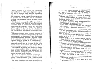 212
Altura inusitada de los techos, que dan una am-
pUa ventUacidn, luz radiante, desahogo en ei espacio
para que ei personal pueda moverse ampliamente
en las operaciones industriales, aparatos de seguri-
dad completos, guarda volantes y guarda engrana-
jes seguros, lujo y seguridad en las barandillas,
escaleras con pasamanos, todo lo que puede pedirse
de mejor.
Hav despuds un cuerpo de edificio para taUeres,
amplio, completo, con todas las medidas higidnicas
necesarias. Basta al observador experimentado el
primer golpe de vista para ver que hay alli orden,
justicia y bienestar; el solo saiudo del obrero al
director indica que hay aUi algo de subordinacidn
filial, que no existe donde no lo engendra el buen
trato.
Un edificio cdmodo, donde estdn los depositos de
herramientas y materiales y los pabeUones de casa-
habitacidn para los empleados, y, por fin, la casa-
habitacidn confertable, cdmoda y espaciosa, rodea-
da de un jardin alegre, sin gran lujo, en cuya
cabecera estdn las oficinas de la administracidn.
Del cerco del jardin arranca un ancho y alegre
boulevard, formado por las viviendas de los traba-
jadores, en cuyo fondo corre la gran acequia del es-
tablecimiento, para regar sus hermosos caflaverales.
En frente de la casa hay una escuela de ambos
sexos con un grandiose bafio de natacidn, un gim-
nasio, un juego ^&football, una cancha para ejer-
cieios militares, }• luego un pedazo de terreno para
ensayos agrfcolas de los alumnos.
Tal es en su conjunto el ingenio «Esperanza».
Se mueven en dl doscientos cincuenta obreros
criollos y cinco extranjeros, y en la epoca de cose-
cha, durante cuatro meses, de seis d setecientos.
Tan pocos extranjeros rae llama la atencion; me
— 213 —
dicen que aun cuando el criollo es vicioso de bebi-
da y juego, es mas inteligente, mds hdbU y discipli-
nado que el extranjero, sufre mejor el clima y se
apega mds.
La casa paga 500 pesos mensuales al mecdnico
en jete, y desde el sueldo de 4 pesos diarios d 2,
resulta un tdrmino medio de 3,40 para el salario
de los obreros de taUer.
Se admiten aprendices desde doce aflos de edad,
con la obligacidn de asistir a la escuela.
Todos tienen casa, comida y lefla.
Los peones y obreros comunes del caflaveral
tienen 24 pesos mensuales, alojamiento, racidn,
lefla y sal.
No hay proveeduria; en el establecimiento hay
tres casas de negocio; pero el obrero compra donde
mejor le parece.
La casa les da la carne d 20 centavos el kilo, la
gaUeta d 18 y el maiz sin moler d 5 centavos,
tdrmino medio.
Cada sdbado se da el socorro; esto es, una can-
tidad a cuenta del trabajo hecho, y d fin de mes se
pagan las planiUas en dinero contante.
Durante la cosecha trabajan seis mujeres bolse-
ras; se les da 8 pesos, alojamiento y racidn.
Los peladores de cafla ganan 30 pesos y la racidn
y alojamiento de los demds, d un peso por carrada;
y los que trabajan asf ganan hasta 150 pesos
al mes.
Los peones del cafiaveral, que ganan 24 pesos, en
la cosecha se les paga 30 d 35, segun el trabajo;
un asado, una gaUeta y una empanada los do-
mingos.
La cosecha dura de cien d ciento veinte dfas, em-
pezando el 1° de junio.
La jornada ordinaria es de sol d sol; d las ocho
 