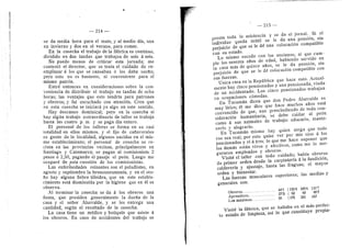 214
se da media hora para el mate, y al medio dia, una
en invierno y dos en el verano, para comer.
En la cosecha el trabajo de la fabrica es continuo,
dividido en dos tandas que trabajan de seis a seis.
No puedo menos de criticar esta jornada; me
contestd el director, que-se tenia el cuidado de re-
emplazar a los que se cansaban 6 les daba suefio;
pei^o esto no es bastante, ni conveniente para el
mismo patron.
Entr^ entonces en consideraciones sobi-e la con-
veniencia de distribuir el trabajo en tandas de ocho
horas; las ventajas que esto tendria para patrones
y obreros; y fui escuchado con atencion. Creo que
en esta cosecha se iniciara ya algo en este sentido.
Hay descanso dominical; pero en la cosecha si
hay algiin trabajo extraordinario de taller se trabaja
hasta las cuatro p. m. y se paga dia entero.
El personal de los talleres se forma en su casi
totalidad en ellos mismos, y el fijo de cafiaverales
es gente de la localidad, algunos nacidos en el mis-
mo establecimiento; el personal de cosecha se re-
cluta en las provincias vecinas, principalmente en
Santiago y Catamarca; se pagan al comisionista 2
pesos d 2,50, pagando el pasaje el pedn. Luego me
ocupare de esta cuestidn de los comisionistas.
Las enfei"medades reinantes son el paludismo, en
agosto y septiembre la bronconeumonia, y en el oto-
iio hay alguna fiebre tifoidea, que en este estable-
cimiento est^ disminuida por la higiene que en dl se
observa.
Al terminar la cosecha se da a los obreros una
fiesta, que presiden generalmente la duefia de la
casa y el seflor Alurralde, y se les entrega una
cantidad, segiin el resultado de la cosecha.
La casa tiene un mddico y botiquin que asiste a
Ios obreros. En caso de accidentes del trabajo se
1
— 215 —
presta toda la asistencia y se da el jornal. Si el
individuo queda iniitil se le da una pensidn, sin
perjuicio de que se le dd una colocacidn compatible
con su estado.
Lo mismo sucede con los ancianos; al que cum-
ple los sesenta afios de edad, habiendo servido en
la casa mas de quince afios, se le da pensidn, sin
perjuicio de que se le de colocacidn compatible con
sus fuerzas.
Unica casa en la Repiiblica que hace esto. Actual-
mente hay cinco pensionados y una pensionada, viuda
de un accidentado. Los cinco pensionados trabajan
en ocupaciones cdmodas.
En Tucuman dicen que don Pedro Alurralde es
muy lirico; dl me dice que hace muchos afios estd
convencido de que, aun prescindiendo de toda con-
sideracidn huraanitaria, se debe cuidar al pedn
como t sus animales de trabajo: educaiio, mante-
nerlo y alegrarlo.
En Tucuman misrao hay quien niega que todo
eso sea real; por esto quise ver por mis ojos a los
pensionados y vi a tres; lo que rae hace suponer que
los demas estan vivos y efectivos, como rae lo ase-
guraron empleados y obreros.
Visit6 el taller con todo cuidado; habia obreros
de primer orden desde la carpinteria d la fundicidn,
caldereria y ajustaje, hasta las fraguas; el mayor
orden y bienestar.
Las fuerzas musculares superiores; las medias y
generales son:
Obreros 44'1 (132'4 165'6 141'?
Aprendices 27'3 ( 82 93 90'7
Las maximas 55 (175 201 187
Visite la fabrica, que se hallaba en el mas perfec-
to estado de limpieza, asi lo que constituye propia-
 