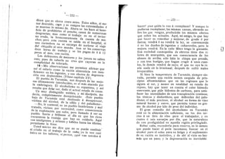 — 222 —
dicen que es ahora como antes. Estos nifios, al me-
nor descuido, caen y se rompen las extremidades d
se mueren: lo mismo da. Ahora se les hace el bene-
ficio de prohibirles el poncho, causa de nuraerosas
desgracias; mas como el trabajo es en el invier-
no crudo, la bronconeumonia da cuenta de mu-
chos; pero esta cuenta se salda en el hospital, si
una curandera no se encarga de acelerar el viaje
del chiquillo al otro mundo. Aun se les conservan
doce heras de trabaje y se les pagan de 6 d 12
pesos al mes, con racidn.
Los defensores de menores y Ios jueces no saben
esto; pues de saberio no cree que cayeran en la
complicidad de tolerarlo,
18—Mis observaciones me permiten afirmar que
asi el salario ceme la racidn alimenticia son insu-
ficientes en los ingenios, y sus efectos de degenera-
cidn son deplorables. (Vdase capitulo XV).
El pueblo de Tucuman, aun despuds de las mejo-
ras ultimamente introducidas, es el mds atacado por
la embriaguez. El alcoholismo es espanteso, y asi
resulta que debe ser, dado el actual estado de cosas.
Un rauy distinguido mddico, y mi discipulo, me
decfa, completamente decepcionado: «Este pueblo
bajo de Tucuman esta destinado d desaparecer,
victima del alcohol, de la sifilis y del paludismo».
—No, Ie contestd; es un pueblo hambriento y mal
tratado, vicioso por necesidad, como consecuencia
de la explotacidn que sufre; pero llamado d ser un
pueblo fuerte y brillante el dfa en que los rices
encuentren la ventaja que hay en cuidarle. Aquf
son inteligentes y artistas y habiles hasta Ios idietas;
perraitame la frase.
Usted mismo me dice que ne se puede sustituir
al criollo en el trabajo de la cafia; yo Io vee casi
iinico en Ios talleres; si perece, ;qud van ustedes d
]
— 223 —
hacer? icon quidn lo van d reemplazar? Y aunque lo
pudieran reemplazar, las raisraas causas, obrando so-
bre los que vengan, producirdn les raisraos efectos
que sobre les actuales. Aqui, rai amigo, lo que hay
que hacer es reraediar y mejorar, de grado d por
fuerza; vendra d no vendrd la ley, se convenceran,
6 no Ios duefies de ingenios y cafiaverales, pere la
mejora vendrd. En la calle Mitre tengo la garantia.
Esa sociedad cosmopelita de obreros tiene dos ri-
betes de anarquista, que son consecuencia de los
abuses de arriba; sdlo falta la chispa que prenda,
y con tres huelgas, que hagan crugir d unos cuan-
tos, lo demds vendra de suyo; el que no eye la ra
zdn suele oir lo irracional, despuds de sufrir males
irreparables.
Si bien la temperatura de Tucuradn, sierapre ele-
vada, permite una racidn menos cargada de prin-
cipios albumindideos que en las regiones que le
siguen al sur, y menor en totalidad en estado de
repcso, hay que tener en cuenta el calor hiimedo
enervante, que pide hidratos de carbeno, para satis-
facer las necesidades de una transpiracidn continua;
los tdnicos .v diaferdtices, que defiendan del palu-
dismo; el mds precioso, el alcohol en forma de vino
natural barato y suave, que permita tomar un gra-
rao de alcohol por kilo de peso del individuo.
El gran remedio del alcoholismo en Tucumdn
estd en la alimentacidn suficiente, en los dos ter-
eios d un litre de vino para el trabajador, y en
cuatro d seis naranjas por dia, que la naturaleza
da con prodigalidad en aquella regidn privilegiada.
Robar cafia, esconderia para reserva, es lo menos
que puede hacer el pedn tucumano; buscar en el
alcohol pure el selaz para su fatiga y el suplemento
de su racidn es instintivo, y de ahi al vicio no hay
mds que un paso; y la degeneracidn es inevitable.
f
 