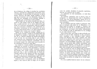 — 226 —
do el Gobierno me obliga a estudiar las cuestiones
obreras, sintiendo las palpitaciones del pueblo, aqui,
y en Cdrdoba, se une al deber el cariflo por la tierra
donde nacieron mis hijos, donde estableci el lazo
que liga al maestro con sus discipulos, donde vivi
feliz con las amistades de la sociedad familiar y
distinguida que caracteriza d estes pueblos.
Aqui, medico de los pobres durante tres afios, co-
nocia su vida intima como la de ningun otro pue-
blo, y podia apreciar en la nueva generacidn que
actiia Ios elementos permanentes, come Ios cambios
que las evoluciones continuas y las variaciones ac-
cidentales introducian en las costumbres; mi tarea
es aqui relativamente facil y los datos numdricos de
aplicacidn mas exactos que en parte alguna.
Entrar en la ciudad de la Rioja sentado en cd-
modo vagdn-comedor, cuande se recuerda haber ido
la liltima vez molido y mal trecho por las sacudi-
das de un vehiculo llamado por ilusidn mensajeria,
d por el trote de una mula, todo Io que produce
una sensacidn sole comparable a la que causan las
secas y pulvcrulentas llanuras, convertidas hoy eii
un extenso manto de verde paste per la accidn de
las abundantes Uuvias de estes afios.
La ciudad ha variado tambidn profundamente; en
edificacidn ha tomado el aspecto de las del Literal,
con edificios hermosos y bien ejecutados, y entire las
ruinas de un terremoto, puedo reconocer muchos
del pasado; bien puede decirse que relativamente
peca por lujo, y que es Idstima que se hayan pa-
ralizado capitales para obtener de ellos una mezqui
na renta, en vez de destinarlos a la agricultura,
siempre prddigamente remuneratoria, aqui mas que
en cualquier otra parte, si fuera bien dirigida.
Entre un olivar y un palacio, entre un raobiliario
lujoso y una reprcsa para el riego, no se explica
227 —
cdmo ha podido decidirse el pequefio capitalista,
sino por un extravio de la razdn.
La poblacidn no estd aumentada y si rads bien
disminuida.
Su aumento vegetative, que es mucho, lejos de
arraigarse se desparrama por toda la Republica,
siendo dsta una de las principales causas de su es-
tancamiento, y dicidndolo francamente, de su retro-
cese econdraice.
Se ha olvidado aqui que poblar es gobernar, mas
que en cualquier otra parte de la Repiiblica, y el
raejor modo de poblar es arraigar y mejorar las
condiciones de vida de su propia poblacidn obrera,
tan inteligente, tan fuerte y tan sobria, adhiriendola
d un terrufio en que la naturaleza es tan prddiga
en sus mas valiosos frutos.
Hace treinta aflos que tengo la mas profunda con-
viccidn de que es facil restaurar d esta provincia,
antes riqufsima y hoy reducida d pedir subven-
cienes d la Nacidn para poder sostener una vida
rayana en la miseria; esta conviccidn se ha aumen-
tado en mi ultima visita, y creo que es obra de pa-
triotismo y de nacionalidad emprender esta regene-
racidn, que en pocos aflos podria economizar por
millones la importacidn y servir de base a valiosisi-
mas industrias, unas que ya existieren y se han per-
dido,-otras creadas por Ios progresos modernos.
Esta provincia ha sido la victima mds atrozmente
asolada por la guerra civil. En ella el Tigre de los
Llanos y las montoneras feroces de todos colores se
cebaron, al punto que hay farailia que cuenta cin-
cuenta y tres hombres fusilados, lanceados y degoUa-
dos, y mujeres hermosas come buries azotadas des^
nudas sobre un cafldn, en castigo de su virtud inque-
brantable.
Y si los caudillos hicieron teatro de sus crimenes
 