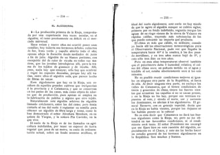 234
— 235 —
EL ALGODONAL
3—La produccidn primera de la Rioja, comproba-
da por una experiencia tres veces secular, es el
algoddn; el ramo precisamente en ddficit en el mer-
cado universal.
Hace veinte y nueve aflos me ocurrid poner unas
semillas; hoy todavia son hermosos drboles cubiertos
de flor, fruto verde y capullo abierto todo el aflo;
apenas afloja la floracidn desde mediados de junio
a fin de julio. Algoddn de un bianco purisimo, cen
excepcidn del de color de vicufia en tedes sus ma-
tices, que los jesuitas introdujeron alli, para la tra-
ma de les tejidos de guanace y de vicufia. Alli,
pues, nada hay que ensayar; sdlo hay que sembrar
y regar las especies deseadas, porque hay alli va-
rias, entre ellos el algoddn seda, que parece hecho
de fibras de nacar.
Esos algodoneros que hay en la Rioja, son re-
siduos de aquellos grandes cultivos que enriquecian
d la provincia y d Catamarca, y que se conservan
en los patios de las casas, mds corao objeto de ador-
no que de produccidn, pues apenas se emplea en
la fabricacidn de pabiles y alguno que otro tejide.
Naturalmente este algoddn arbdreo da algoddn
llamado colchonero, entre los del ramo; pero basta
cortarlo al ras del suelo d replantar su semiila para
obtener un algoddn de fibra larga y tenaz, como Io
han demostrado el sefior Abraham Mendoza, en su
quinta de Vargas, y la sefiora Pia Carreflo, en la
que vive.
El suelo de la Rioja es de los llamados en agri-
cultura indefinides, por tener un espesor de tierra
vegetal que pasa de un metre; es suelo de sedimen-
tacidn actual, sobre un fondo arenoso arcilloso, el
ideal del suelo algodonero; este suelo no hay miedo
de que lo agote el algoddn aunque se cultive siglos;
primero por su fondo indefinido, segundo porque las
aguas de su riego vienen de la sierra de Velazco en
rdpidas cafdas, trayendo mds substancias de las
que puede consumir no importa qud producto.
El clima es mds que cdlido, es ardiente; cuando
yo hacia alli las observaciones meteoroldgicas para
el Observatorio Nacional, pude ver que llegaba la
temperatura hasta 46° d la sombra, d las dos pasa-
do meridiano, y en tres afios nunca bajd de 0°, y
esto sdlo tres dias en tres afios.
Pero en esas altas temperaturas observd tambidn
que el psicrdmetro daba 0 huraedad relativa; el col-
mo del clima seco; un pafiuelo metido en el agua y
tendido al sol, estaba absolutamente seco d los seis
minutos.
Ne es posible reunir condiciones mejores ni igua-
les en ninguna otra parte de la Repiiblica, ni fuera
de ella. Al decir ninguna otra parte, no excluye los
valles de Catamarca, que si tienen condiciones de
tierra y generales de clima, tienen los fuertes vien-
tos que arrastran los capuUos si no se sacan pronto,
y en la Rioja no los hay, porque sus teiTenes ex-
puestos al este, y siendo el norte, sur y suroeste
los dorainantes, no afectan a los algodoneros. El ge-
neral Navarro, cen su gracejo especial, decia: que
en la Rioja no habia vientes, porque los riojanos se
los habian puesto en la cabeza!
No es esto decir que Catamarca no dard tan bue-
nos algodones come la Rioja, no; pero no los ob-
tendrd en tan favorables condiciones, ni el rendi-
miento sera tanto. El seflor Presidente me encargd
que me fijara bien en esta cuestidn del algoddn, es-
pecialmente en el Chaco, y esto me ha hecho hacer
un estudio general de les terrenes algodoneros en
la Repiiblica. Son muchos y buenes.
1
 