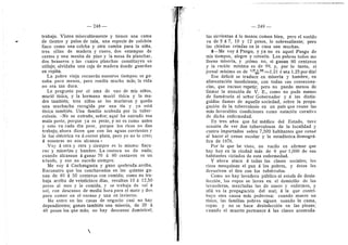 248
trabajo. Visten miserablemente y tienen una cama
de tientos y pales de tala, una especie de colchdn
flaco como una colcha y otra caraita para la nifia,
tres sillas de raadera y cuero, dos estampas de
santos y una mesita de pino y la mesa de planchar,
dos braseros y las cuatro planchas constituyen su
utilaje; olvidaba una caja de madera donde guardan
su ropita.
La pobre vieja recuerda nuestros tiempos: se ga-
naba poco menos, pero rendia mucho mds; la vida
no era tan dura.
Le pregunto por el ama de uno de mis nifios,
murid tisica, y la hermana murid tisica y la raa-
dre tambidn; tres nifios se les murieron y queda
una muchacha recogida por una tia y ya esta
tisica tambidn. Una famUia acabada por la tuber-
culosis. «No se extrafie, sefior, aqui ha entrado esa
mala peste, porque ya es peste, y ne es ceme antes
y esto va cada dia peor, porque los ricos no dan
trabajo; ahora dicen que cen las aguas corrientes y
la luz eldctrica va d correr plata, pero yo no lo creo;
d nosetras no nos alcanza.»
Voy d otra y otra y siempre es Ie mismo: flacu-
ras" y miserias y hambre. La costura no da nada;
cuando alcanzan d ganar 70 li 80 centavos es un
triunfo, y eso no sucede siempre.
Me voy d Cochangasta y gano quebrada arriba.
Encuentro que los conchavados en las quintas ga-
nan de 40 d 50 centavos con comida; como no tra-
baja arriba de veinticinco dias, resultan 10 d 12,50
pesos al mes y la comida, y se trabaja de sol a
sol, con descanso de media hora para el mate y dos
para ceraer en el verano y una en invierno.
Me entro en las casas de negocio: casi no hay
dependientes; ganan tambidn una miseria, de 20 d
40 pesos los qiie mds; ne hay descanso dominical;
I
I
— 249 —
las sii-vientas d lo menos comen bien, pero el sueldo
va de 5 d 7, 10 y 12 pesos, lo sobresaHente; pero
las chinitas criadas en la casa son muchas.
8—Me voy d Pango, y ya no es aquel Pango de
mis tiempos, alegre y retozdn. Los pobres todos me
Horan miseria, y £cdmo no, si ganan 80 centavos
y la racidn miniraa es de 99, y, por lo tanto, el
jornal rainimo es de —3|j-^^=1.21 d sea 1.25 por dia?
Ese ddficit se traduce en raiseria y hambre, en
alimentacidn insuficiente, con todas sus consecuen-
cias, que excuse repetir; pero no puedo menos de
Hamar la atencidn de V. E., corao no pude raenos
de llamdrsela al sefior Gobernador y d las distin-
guidas daraas de aquefia sociedad, sobre la propa-
gacidn de la tuberculosis en un pais que reune las
mds favorables condiciones como estacidn curativa
de dicha enfermedad.
En tres afios que fui mddico del Estado, tuve
ocasidn de ver dos tuberculoses de la localidad y
cuatro importados sobre 7,500 habitantes que cense
al hacer el censo escolar y la estadistica demogrd-
fica de 1876.
Per lo que he visto, ne vacilo en afirmar que
hay hoy en la ciudad mds de 8 por 1,000 de sus
habitantes viciados de esta enfermedad.
Y ahora ataca d todas las clases sociales; los
rices mezquinan el pan d los pobres, y dstos les
devuelven el tiro con les tubdrculos.
Como no hay lavadero piibHco ni estufa de desin-
feccidn, las ropas se lavan en el domicilio de las
lavanderas, mezcladas las de sanos y enfermos, y
alld va la prepagacidn del mal; d la que contri-
buye otra causa rads poderosa: cuande rauere un
tisico, las faraiHas pobres siguen usando la cama,
ropas y no se hace desinfeccidn en las piezas;
cuando el muerte pertenece d las clases acemoda-
 