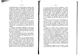 — 12
de igualdad legal no ba alcanzado A confundir, impi-
diend© este hecho la realizacidn de las hermosas
instituciones politicas que el pals se ha dado como
un ideal, hacia el cual se marcha y deprisa hace
treinta afios; pero que no se alcanzard sino por la
absorcidn del exceso de hombres que trae la inmi-
gracidn extranjera por el excedente de mujeres ar-
gentinas, que son el elemento abs©rbente y asimi-
lador por excelencia; como se ve en las colonias del
Interior, en.las que el nieto de extranjero y de ar-
gfititina apenas conserva del abuel© el apellid©, pero
nada de sus costumbres y mod© de ser.
En el Litorai mismo se conserva aiin esa especie
de brisa aristocr^tica, que hace mirar con cierta su-
perioridad al hij© de eur©peos que al crioll© mesti-
zad© de indio, y que separa A la masa popular de
la dii-igente y de aboleng©, c©mo puede verse en la
politica.
De ahi esa separacion notabillsima que las escue-
las normales, los c©legi©s nacionales y universida-
des por un lado, y el progres© agrlc©la d industrial
por el ©tr©, van b©rrand© cada dla m^s, pero que
tardar^ en desaparecer.
• Es de esa masa p©pular de la que veng© hablan-
do, y de la que seguird ©cup^ndome en este inf©rme,
y es asi cdm© me explic© la inferi©ridad que se le
atribuye y no merece.
9—El obrero crioll© es en su inmensa may©ria,
casi podrfa decii-se en su totalidad, moren© obscuro,
de frente elevada y ojos muy viv©s, negros; la boca
grande y la barba aguda, cuell© seco, m^s bien
largo, ancho de hombros y de talla esbelta; su es-
tatura, de mediana arriba, tiene ejemplares muy al-
tos, las articulaciones voluminosas y temperamento
nervioso, A veces nervioso-bilioso, mAs raramente
linf^tic©-nervi©s©. P©see una alta intelectualidad y
— 13 —
es de gran esfuerzo muscular instant^neo, resiste
al trabajo largas horas, aun sin c©mer, y hace mar-
ehas*asombrosas bajo un sol abrasador, con media
docena de mates por todo alimento; es sobrio para
la c©mida, c©mo pocos madrugador; es jinete in-
nat©;, el caballo es una especie de apdndice del
criollo. Altanero, independiente, de un am©r pr©pi©
extra©rdinari©, valiente hasta la temeridad y cegue-
ra- sin embargo, se subordina bien en el ejdrcit©
y en el trabaj©, mds p©r la c©nviccidn que por la
fuerza.
Confiado y generoso, el goce del moment© pre-
sente 1
© d©mina y el p©rvenir n© lo inquieta; es
hospitalario como un oriental; nadie llega a su ran-
ch© que no tenga acogida; cuando no tiene ©tra
c©sa que brindar, comparte con el hudsped el escas©
plat© de locr© d la ultima cucharada de mate que le
queda.
Localista en extreme, tiene el orgullo de la na-
cionalidad; pero cajece de ideales pelfticos, jam^s
ha sido llamado a la vida consciente de la politica
y se ha cansado de la lucha estdril de comparsa.
Todo 1
© espera de l©s gobiern©s, y A ell©s atribu-
ye t©dos los males y privaciones que sufre. Cree
en las promesas de los pr©gramas p©llticos, y com©
dst©s n© se cumplen inmediatamente, 6 mej©r, dl
no siente la mej©ra inmediata pr©metida, cae en la
decepcidn; y al elegido de ayer lo llena de impro-
peri©s h©y; entusiasta y poco perseverante, no pro-
fesa principios, lo que quiere es mejorar el malestar
presente, sea por un medio d por el contrario; no
razona, sigue al caudill© d patrdn, obligado por la
dependencia de la vida; de ahi que varla facilmente
de partido.
El sentimiento religioso es en dl general y muy
fuerte, tant© mds cuanto el culto es m^s aparatos©
 