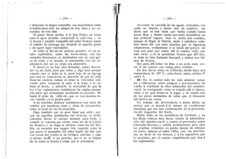 — 298 299 —
3' alraerzar en alegre corapaflia, nos despediraos corao
si hubidraraes sido los araigos de tres afios y no co-
nocidos de tres dias,
Vi pasar hacia arriba, d la San Pedro, un tindn
para el agua potable; cemprendi la indirecta, y en
la buena y amable compaflia del seflor Powers hasta
el rodado de Quiroga, me despedf de aquella gente
y de aquel lugar inolvidable.
Al subir al filo de las piedras grandes, el sol es-
taba espldndido, todas las bocas-minas, con sus
azulados desmontes, se dominaban con un solo gol-
pe de vista, y el nevade se presentaba cen Ios es
plenderes del sol en cdnit; era adrairable.
Y ahora ya no hay sino desandar, bajar; descen-
der es, sin duda, peer que subir, y digo peor porque
cuando uno se halla en la parte baja de un zig-zag
que estd en reparacidn, se apercibe de que en cada
linea las piedras toraan al rodar la velocidad sufi-
ciente para roraperle la pata d la raula d la ca-
beza al jinete, y advierte la necesidad de que la
ley d les reglamentos establezcan las reglas necesa-
rias para que semejantes accidentes no sucedan. Ne
basta el grite de: «aHd vd», que se eye muchas ve-
ces cuando ya la piedra pasd.
A rai entender deberia establecerse una serie de
sefiales por banderas rojas y otras de precaucidn,
corao se hace en los ferrocarriles.
que es peor bajar que subir, por-
pendientes, tan bruscas, es archi-
el cuerpo sierapre para atrds, y
cuande se transita por cortes como los de la Cueva
de Romero y se Hega d vdrtices como los del Cie-
lito, se necesita una sangre fria especial como la
que posee el montafids. Un seflor inglds rae dijo que
esa cresta del Cielito le da vdrtigos suicidas, y oigo
el misrao dich'e a un perteflo, que si ne se bajara
de la mula se tiraria d rodar per el precipicio.
Digo tarabidn
que en aquellas
cansador llevar
"I
i
Al cruzar la cascada de las aguas coloradas, veo
corao un tiiraulo, y siente olor de caddver; rae
dicen que es una raula que habia rodado hacia
pocos dias; y donde rueda una raula montaflesa no
hay pedestal seguro; bien lo saben rais cestiHas,
porque al llegar al Parrdn, mula y cabaHero roda-
mes hasta dar con unos sunchos que se dignaron
ampararnos, evitdndonos ir al fondo del arroyo; tal
cosa nos pasd por tomar alli el camino viejo, por
mds corto, y en la pendiente brusca que alli hay,
la mula no hizo bastante hincapid, y arabos nos fui-
mos de bruces.
Ese pasa alli todos los dias, y no seria male cor-
tar el tal caraino con raraas para evitarle.
En dos horas estey en ChHecito, donde hace una
temperatura de 30° C.; echo heras antes, estaba 3°
sobre 0.
38—En el camino tode ha side adrairar paisa-
jes y reflexionar sobre peligros 3' precauciones; he
vuelto d exarainar la obra adrairable del alarabre-
carril; he averiguado cdrao es tratado alli el obrero,
cdrao y en qud forraa se le paga; y he tenido uno
de los pocos raoraentos de selaz que el bienestar
del obrero rae causa.
Un trabajo sin proveeduria, d, raejor dicho, un
obrero que se provee d si raisrao en condiciones
inauditas, que sen una continuacidn de la proveedu-
ria del Argentino del Norte.
Habia leido en los periddicos de Cdrdoba 3- en
La Rioja criticas rauy duras centra la adrainistra-
cidn del alarabre-carril y contra el proveedor seflor
Clemente Beccaro, y estaba predispueste, pero ante
las pruebas evidentes ne puede raenos de tributar
un nuevo aplauso al seflor Cilley per sus previsio-
nes en favor de les obreros, y d los ingenieros que
lo secundan, por el exacto cumplimiento que dan a
les reglamentos,
 