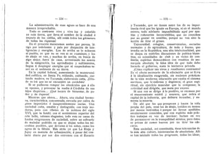 — 334 —
La administracidn de esas aguas se hace de una
manera irreprochable.
Tod© es centraste viv© y viva luz y colorido
en esta tierra, que lleva el nombre de la ciudad d
imperio de los califas, alll estdn todos los gdrmenes
de todas las riquezas!
En el presente merecemos azotes por pereza, Id-
tig© p©r ind©lentes y palo por disipacidn de inte-
Agendas y energlas. Los de arriba se lo achaean
al pueblo; es que no se ven ni se examinan; y los
de abajo se van, y muchos de arriba, en busca de
algo mejor, fuera de casa, arrostrande los azares
de la emigracidn, los aprendizajes y sufrimientos,
flegan d desplegar energlas que ni sospechaban te-
ner en el ambiente de su tierra.
En la capital federal, aumentando la menstruosi-
dad cefalica; en Santa Fe, trifland©, estibando, cor-
tand© madera; en Tucumdn, elaborand© cafla, iDdn-
de se ira que no se encuentre un cordobds?
Si se pudieran romper los obstdcules que d ello
se oponen, y provocar la vuelta d Cdrdoba de sus
hijos disperses.... iQud locura de bienestar, de po-
der y de riqueza!
Mientras que ahora.... Ahora, una ciudad hermo-
sa, caracteristica, concentrada, surcada por calles de
pisos imposibles d insuperablemente sucias. Una
sociedad culta, amable y distinguida; con traje mo-
derno, pero con ribetes de la nobleza del siglo
XVI, que la fundd; cen el sentimiento superior del
arte bello, salones elegantes; ted© est© en casas de
fondos vergonzosos de suciedad, sobre un subsuele
de muladar podrido, en que se alojan todos los mi-
cr©bios p©sibles, que deveran d los niflos, com© los
ogros de la fdbula. Mds atrds ya que La Rieja y
Jujuy en materia de urbanizacidn; d pesar del con-
tacto diario por sus dos extremos cen el Rosario
335
y Tucumdn, que no tienen entre les de su impor-
tancia rival que las iguale en Europa, ni en el mundo
entero; tode adelanto imposibilitado aquf per apa-
tlas y rofloserlas inconcebibles; que no cosechan
por no gastar en semfllas, porque no ven sino la
accidn de tirar el grano.
Universidad, colegios, conservatorios, escuelas
normales y de agricultura, de todo v bueno, que
irradia en la Republica; una alta intelectualidad, que
se disipa en estdrfles discusiones de politica bizan-
tina, en eciosidades de club y en vicios de con-
fiterla; esplritus demecrdticos con resabios de mo-
narqula absoluta; la falsa idea de que todo debe
hacerlo el gobierno, mata la iniciativa privada.
iCdme explicar tan vivos y resaltantes centrastes?
Es el efecto necesario de la educacidn que se lleva
d la idealizacidn exagerada, sin nociones prdcticas
de la vida moderna; educacidn que exalta el sistema
nervioso, que Io enferma y degenera; el goce espi-
ritual, sin ejercicio muscular que le compense; la
actividad mal dirigida, que mata por exceso.
Si una vez se dirige d le positive, se encauza por
el atesoramiente estdrfl y usurero, que retira el
capital de la industria, que debiera fecundar, y au-
menta la miseria.
De ahi que los que prosperan y hacen la vida
propia del pals, sean los de abajo, tenidos en menos
por menos instruldos d porque no llevan apellidos
secularmente conocidos, que con espiritu mds prdc-
tice trabajan en vez de teerizar; luchan en vez
de permaneeer en la tranquifldad atdnica; pere dstos
se privan de comer huevos por no tirar las eds-
caras.
Esta sociedad, asi constituida, tiene tolerancias de
la mds alta cultura, intelerancias de absolutista. i^Ill
se han iniciado todos los progresos, todas las ideas;
 