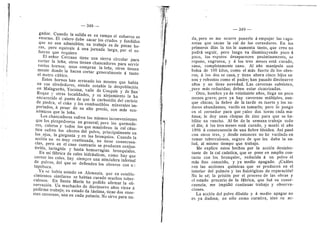 — 348 —
gad©r. Cuando la salida es en rampa el esfuerzo es
enorme. EI caler© debe sacar les crudes y fundidos
que no son admisibles; su trabajo es de pocas ho-
ras, pero equivale d una jornada larga, per el es-
fuerzo que requiere
El seflor Cerrano tiene una sierra circular para
cortar la lefla; otros tienen chancadores para servir
varios hornos; unos compran la lefla, otr©s tienen
mente donde la hacen cortar generalmente d tanto
el metre ciibico.
Estes hemos han arrasado Ios mentes que habfa
en sus alrededores, siendo notable la despoblacidn
en Malaguefle, Yecsina, vafle de Cesquin y de San'
Roque v otras localidades, y su alejamiento la ha
encarecido al punto de que la carbonifla del carbdn
de piedra, el coke y los combustibles minerales im-
portados, d pesar de su alto precio, son mds eco-
ndmicos que la lefia.
Los chancadores sufren Ios mismos inconvenientes
que Ios picapedreros en general; pere los quemado-
res, caleres y todos los que maniobran la cal cdus-
tica sufren los efectos del polvo, principalmente en
les .ojos, la garganta y en los bronquios. Cuando la
accidn no es muy continuada, no tiene consecuen-
cias, pero en el caso contrario se producen conjun-
tivitis, laringitis y hasta hemerragias bronquiales.
En mi fabrica de cales hidrdulicas, como hay que
cerner los cales. hay siempre una atmdsfera infernal
de pelves, del quese defienden Ios obreros con uii
tapaboca.
Ya se habfa notado en Alemania, que en estable-
cimientos similares se habfan curado muchos tuber-
culoses. En Santa Marfa he podido afirmar la ob-
servacidn. Un muchacho de diecinueve aflos viene a
pedirme trabajo; su estad© da lastima, tiene dos enor-
raes cavernas, una en cada pulmon. No sirve para na-
— 349
da, pero se me ocurre ponerlo d empujar las vage-
netas que sacan la cal de los cernedores. En les
primeros dfas la tos le aumenta tanto, que creo no
podrd seguir, pero luego va disminuyendo poc© d
poco, los esputos desaparecen paulatinamente, se
repene, engruesa, y d les tres meses estd curado,
sano, completamente sano. Al aflo manipula una
bolsa de 100 kfles, como el mds fuerte de los obre-
ros; d les dos se casa, y tiene ahora cinco hijos sa-
nos y robustos cem© el padre; han pasado diecinueve
aflos y no tiene nevedad. Las cavernas subsisten,
per© mds reducidas; deben estar cicatrizadas.
Otro, hombre ya de veintisiete aflos, llega un poco
menos grave; pero ya hay cavernas multiples, aun-
que chicas; la fiebre de la tarde es fuerte y los su-
dores abundantes; vacflo en tomario; pero le pongo
en el cerneder para que palee des heras cada ma-
flana; le doy unas chapas de zinc para que se ha-
biflte un rancho. Al fin de la semana trabaja todo
el dfa; d Ios tres meses estd curado, y murid el aflo
1896 d consecuencia de una fiebre tfloidea. Asf pasd
con otros tres, y desde entonces no he vacflado en
temar tuberculoses, seguro de que les daba la sa-
lud, al mismo tiemp© que trabaj©.
Me explico estos hechos por la accidn desinfec-
tante de la cal caiistica, que se p©ne en amplio con-
tact© cen los bronquio.^., reducida d un polvo el
mds fine conoeido, y ya medio apagado. iCudles
son las acciones qufmicas que se producen en el
interior del pulmdn y las fisioldgicas de reparacidn?
No lo sd; la prisidn por el proceso de las obras y
el estado precario de la fdbrica, que fud su conse-
cuencia, me impidid continuar trabajo y observa-
ciones.
La accidn del polv© dflufd© y d medi© apagar no
es ya dudosa, no sdlo com© curativa, sino su ac-
 
