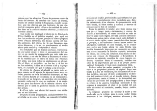 — 402 — — 403
miento que las ahogaba. Veces de protesta contra la
furia del destino. Al concluir fud com© un trueno,
truen© de clamer c©ntra la burguesfa, cuando un se-
fior, que me dijeron que era boticarie de una ciu-
dad de campafia, gritd: «Esa es la realidad de todos
los dias en la casa de muchos obreros*, 3' salid con
ademdn airado.
Esa noche me expliqud el efecto de la Electra de
Pdrez Galdds en el piiblico espafiol, que aquf no
nos ha producido ninguno, porque lo hemos juzgado
come crfticos literarios; sin darnos cuenta del me-
dio ambiente, del objeto, de lo que llamamos nos-
otros disparate, y le es, es precisamente el medio
eficaz para exaltar y completar el efecto.
Es indudable que un drama oportun©, representa-
do por quien siente 3' tiene el pensamiento del au-
tor, es un medio de propaganda que vale mds que
cien mitins y un afio de fibres y discursos; el teatro
es la realidad que se entra en todos los rincones
del alma, que toca todes les sentimientos en el pue-
blo; el flbro, el periddico, no los lee, y .si los lee
no Ios entiende; la idea en el drama la ve y la palpa
viva, es cuestidn de que el artista se la presente.
El efecto de Ramdn el alba-flil es tanto mds se-
guro cuanto en dl, aparte de algunas frases muy ve-
ladas, puestas en boca del mddico fildntropo, no hay
una alusidn directa al socialismo ni al anarquismo;
le puede olr un burguds, un sacerdote sin escdndalo,
sacando cada cual lo que es conforme d su modo
de ser; pere los dolores de la miseria obrera se le
entran por el alma sin poderlos resistir. Es cuestidn
del artista.
3—Pero tod© ese efecto fud muerto esa noche
por un mal discurs©.
Despuds de esta preparacidn, cuidadesamente des-
arrollada, se levanta el teldn y un compafiere italiano
il
•I
presenta al orador, provocando d que refuten los que
quieran, y especialmente d un periodista que, dice,
ha calumniado A los ©breres. La presentacidn estd
bien hecha, la frase suelta y natural y merece el
aplaus© que le dan al cencluir.
Toma la palabra el orador, que tiene menos voz
que yo—y tengo poca,—tartamudea y carece de
accidn y movimient©; su mano derecha no mds se
mueve, unas veces rigida, elevada sobre la cabeza do-
blada como quien cubre, otras con el cedo deblado y
el tercer dedo rigide, como cuando les niflos juegan
al pin-pin, 6 los bailarines chinos hacen rueda de
adoracidn; hablando en casi italiano, es el orador
mds pobre que hasta ahora he old©. Recita una
leccidn demasiad© larga para su memoria, se repite
tres veces buscando la hflacidn cortada, entrevera
las Ideas, las corta, las retuerce. Estd hecho el dis-
curs© con retazes de Bakeunine 3' Krapotkine, d
quienes no entiende, zurcidos de otros lugares co-
munes, repetidos hasta el cansancio, cosidos con
hfles de la importancia que da d su propia perso-
nalidad, formando el tode una cataplasma tibia.
Refiere todos los males pasados, presentes y fu-
tures d la propiedad privada, al capital. Pega una
tirada d la ley de residencia, no atacdndola en el or-
den jurfdico, sino por el lado sentimental 3' el dere-
cho del hombre d vivir en el mundo entero. Ataca
al patriotisme, canta el himno A la fraternidad uni-
versal en prevecho del propagandista y hace luego
la critica A la guerra. Concluye alentando d Ios
eyentes d emprender el viaje d la ciudad del sol;
todo sin orden ni concierto, pesado, largo, contra-
dictorio.
Al empezar promete no insultar a nadie y ser
mederado en la critica; pero d poco andar flama
marranos d Ios ddrigos, asesinos alevesos y sin
 